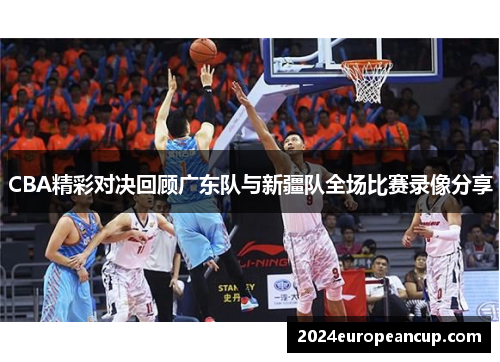 CBA精彩对决回顾广东队与新疆队全场比赛录像分享